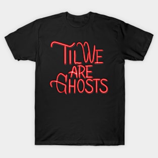 Til We Are Ghosts T-Shirt